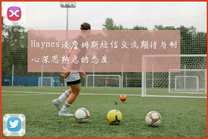 Haynes谈詹姆斯短信交流期待与耐心深思熟虑的态度