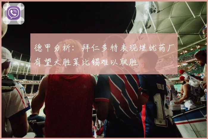 德甲分析：拜仁多特表现堪忧药厂有望大胜莱比锡难以取胜
