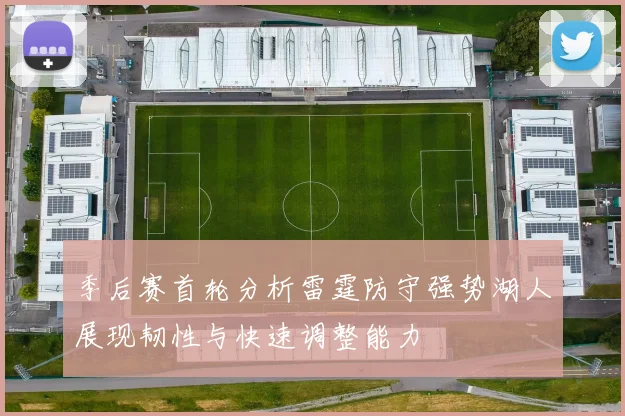 季后赛首轮分析雷霆防守强势湖人展现韧性与快速调整能力