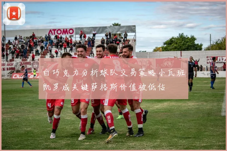 白巧克力分析球队交易策略小瓦班凯罗成关键萨格斯价值被低估
