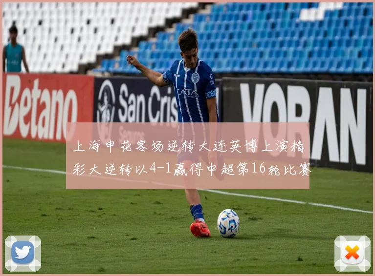 上海申花客场逆转大连英博上演精彩大逆转以4-1赢得中超第16轮比赛