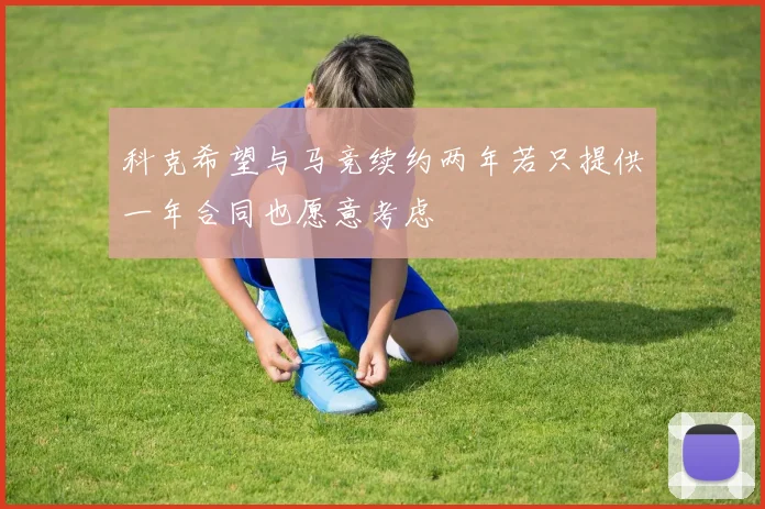 科克希望与马竞续约两年若只提供一年合同也愿意考虑
