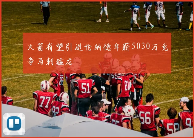 火箭有望引进伦纳德年薪5030万竞争马刺猛龙