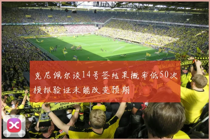 克尼佩尔谈14号签结果概率低50次模拟验证未能改变预期