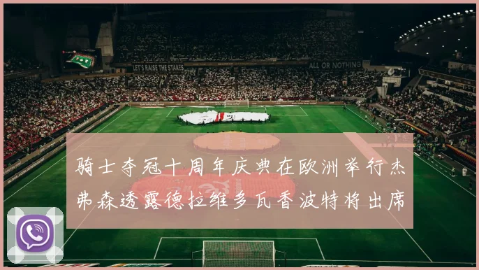 骑士夺冠十周年庆典在欧洲举行杰弗森透露德拉维多瓦香波特将出席